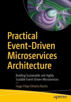 Practical Event-Driven Microservices Architecture: Building Sustainable and Highly Scalable Event-Driven Microservices/Hugo Filipe Oliveira Rocha