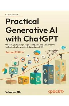 Practical Generative AI with ChatGPT - Second Edition: Unleash your prompt engineering potential with OpenAI technologies for productivity and creativ - Valentina Alto