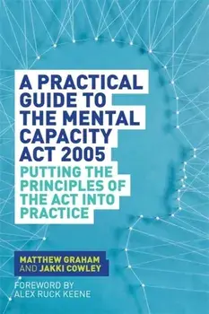Practical Guide to the Mental Capacity Act 2005. Putting the Principles of the Act into Practice, Paperback/Jakki Cowley