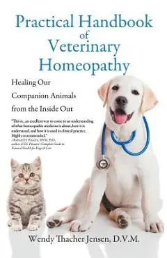 Practical Handbook of Veterinary Homeopathy: Healing Our Companion Animals from the Inside Out - D. V. M. Wendy Thacher Jensen