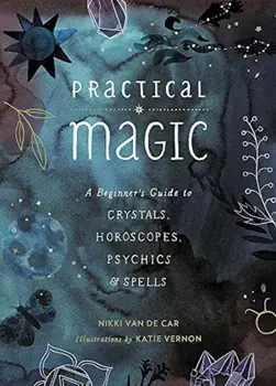Practical Magic: A Beginner's Guide to Crystals, Horoscopes, Psychics, and Spells, Hardcover/Nikki Van De Car