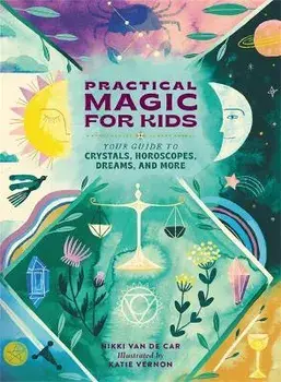 Practical Magic for Kids. Your Guide to Crystals, Horoscopes, Dreams, and More, Hardback/Nikki Van De Car