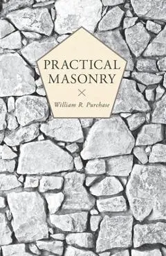 Practical Masonry;A Guide to the Art of Stone Cutting - William R. Purchase