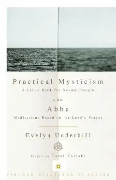 Practical Mysticism: A Little Book for Normal People and Abba: Meditations Based on the Lord's Prayer - Evelyn Underhill