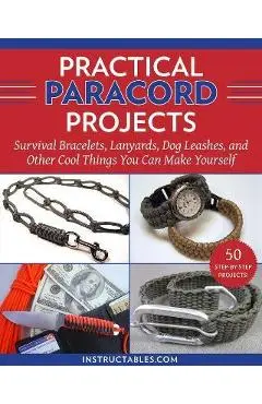 Practical Paracord Projects: Survival Bracelets, Lanyards, Dog Leashes, and Other Cool Things You Can Make Yourself - Instructables Com