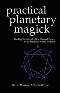 Practical Planetary Magick: Working the Magick of the Classical Planets in the Western Esoteric Tradition - Sorita D'este