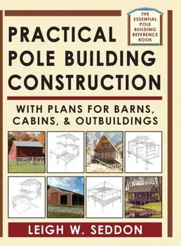 Practical Pole Building Construction: With Plans for Barns, Cabins, & Outbuildings, Hardcover/Leigh Seddon