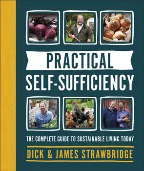 Practical Self-sufficiency. The complete guide to sustainable living today, Hardback/James Strawbridge