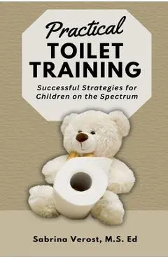 Practical Toilet Training: Successful Strategies for Children on the Spectrum - Sabrina M. S. Ed Verost