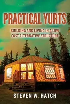 Practical Yurts: Building and Living in a Low Cost Alternative Structure, Paperback/Steven W. Hatch