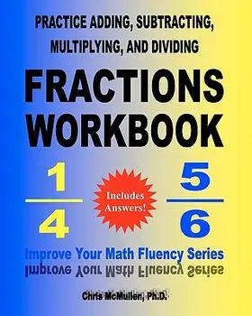 Practice Adding, Subtracting, Multiplying, and Dividing Fractions Workbook: Improve Your Math Fluency Series, Paperback/Chris McMullen Ph. D.