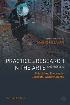 Practice as Research in the Arts (and Beyond): Principles, Processes, Contexts, Achievements, Hardcover/Robin Nelson