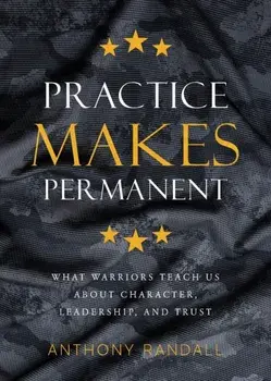 Practice Makes Permanent: What Warriors Teach Us About Character, Leadership, and Trust, Paperback/Anthony Randall