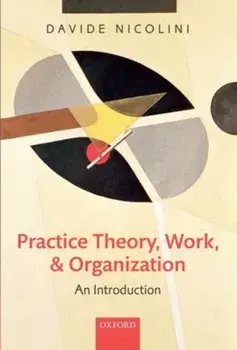 Practice Theory, Work, and Organization. An Introduction, Paperback/Davide (Professor of Organization Studies, Warwick Business School, University of Warwick) Nicolini