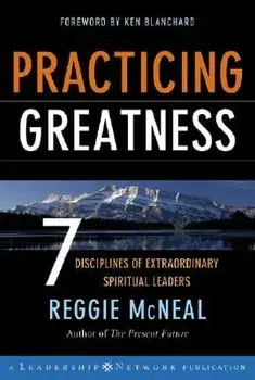 Practicing Greatness: 7 Disciplines of Extraordinary Spiritual Leaders, Hardcover/Reggie McNeal