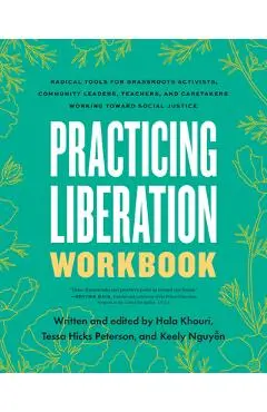 Practicing Liberation Workbook: Radical Tools for Grassroots Activists, Community Leaders, Teachers, and Caretakers Working Toward Social Justice - Tessa Hicks Peterson