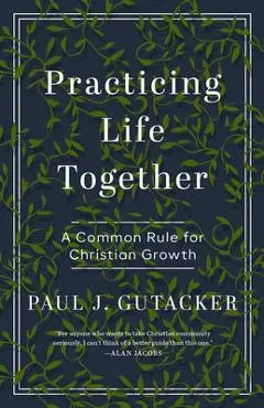 Practicing Life Together: A Common Rule for Christian Growth - Paul Gutacker