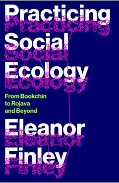 Practicing Social Ecology: From Bookchin to Rojava and Beyond - Eleanor Finley