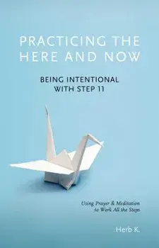 Practicing the Here and Now: Being Intentional with Step 11, Using Prayer & Meditation to Work All the Steps, Paperback/Herb K