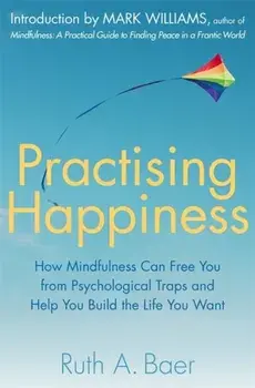 Practising Happiness. How Mindfulness Can Free You From Psychological Traps and Help You Build the Life You Want, Paperback/Ruth A. Baer