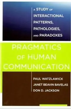 Pragmatics of Human Communication: A Study of Interactional Patterns, Pathologies and Paradoxes - Paul Watzlawick