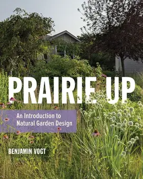 Prairie Up: An Introduction to Natural Garden Design, Paperback/Benjamin Vogt