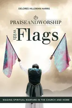 Praise and Worship with Flags: Waging Spiritual Warfare in the Church and Home, Paperback/Delores Hillsman Harris