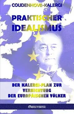 Praktischer Idealismus: Der Kalergi-Plan zur Zerst�rung der europ�ischen V�lker - Richard Nikolaus Coudenhove-kalergi