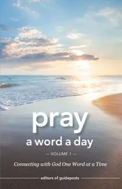 Pray a Word a Day Volume 1: Connecting with God One Word at a Time - Editors Of Guideposts