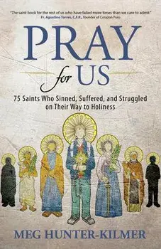 Pray for Us: 75 Saints Who Sinned, Suffered, and Struggled on Their Way to Holiness, Paperback/Meg Hunter-Kilmer