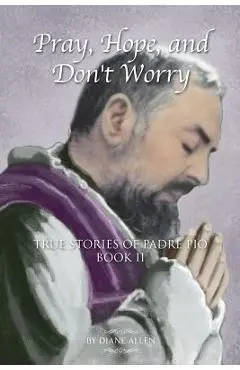 Pray, Hope, and Don't Worry: True Stories of Padre Pio Book II - Diane Allen