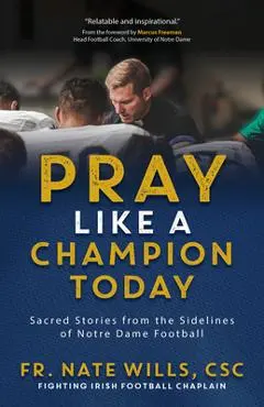 Pray Like a Champion Today: Sacred Stories from the Sidelines of Notre Dame Football - Fr Nate Wills Csc