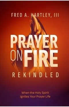 Prayer on Fire--Rekindled: When the Holy Spirit Ignites Your Prayer Life - Fred Hartley