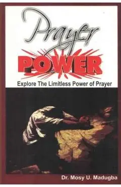 Prayer Power: Explore the Limitless Power of Prayer - Mosy U. Madugba