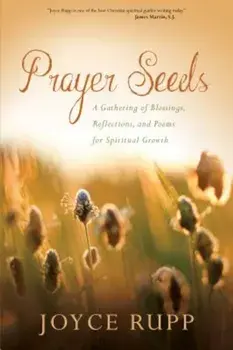 Prayer Seeds: A Gathering of Blessings, Reflections, and Poems for Spiritual Growth, Paperback/Joyce Rupp