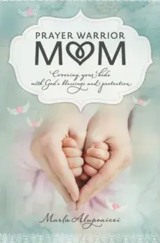 Prayer Warrior Mom: Covering Your Kids with God's Blessings and Protection, Paperback/Marla Alupoaicei