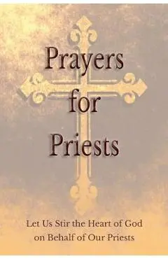 Prayers for Priests: Let Us Stir the Heart of God on Behalf of Our Priests - Saints And Prelates Various