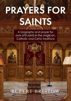 Prayers for Saints: A biography and prayer for over 670 saints in the Anglican, Catholic and Celtic Traditions, Paperback/Rupert Bristow