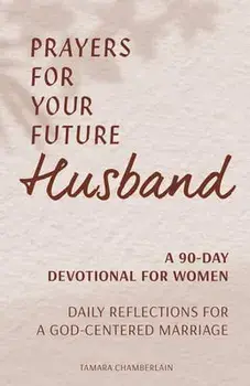 Prayers for Your Future Husband: A 90-Day Devotional for Women: Daily Prayers and Reflections for a God-Centered Marriage/Tamara Chamberlain
