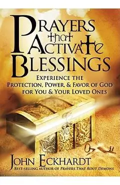 Prayers That Activate Blessings: Experience the Protection, Power & Favor of God for You & Your Loved Ones - John Eckhardt