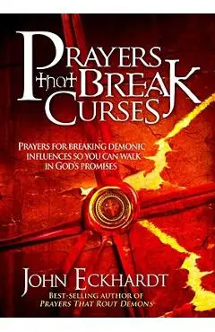Prayers That Break Curses: Prayers for Breaking Demonic Influences So You Can Walk in God's Promises - John Eckhardt
