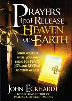 Prayers That Release Heaven on Earth: Align Yourself with God and Bring His Peace, Joy, and Revival to Your World, Paperback/John Eckhardt