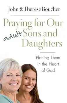 Praying for Our Adult Sons and Daughters: Placing Them in the Heart of God, Paperback/John &. Therese Boucher
