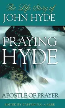Praying Hyde, Apostle of Prayer: The Life Story of John Hyde, Hardcover/E. G. Carre