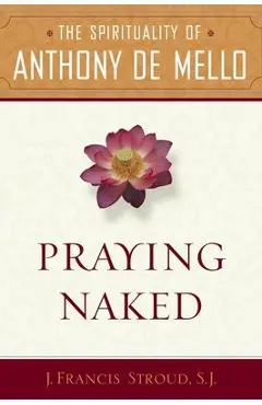 Praying Naked: The Spirituality of Anthony de Mello - J. Francis Sj Stroud