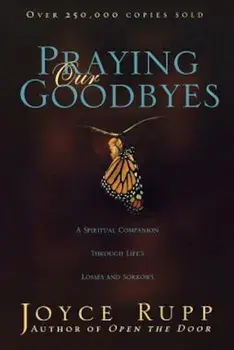 Praying Our Goodbyes: A Spiritual Companion Through Life's Losses and Sorrows, Paperback/Joyce Rupp Osm