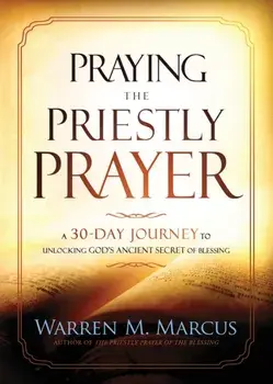 Praying the Priestly Prayer: A 30-Day Journey to Unlocking God's Ancient Secret of Blessing, Paperback/Warren Marcus