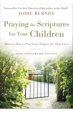 Praying the Scriptures for Your Children 20th Anniversary Edition: Discover How to Pray God's Purpose for Their Lives - Jodie Berndt