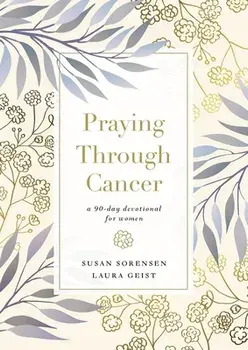 Praying Through Cancer: A 90-Day Devotional for Women, Hardcover/Susan Sorensen