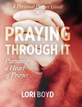 Praying Through It: Pursuing a Heart of Prayer, Paperback/Lori Boyd
